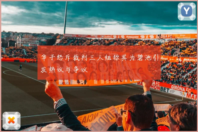 华子怒斥裁判三人组称其为碧池引发热议与争议