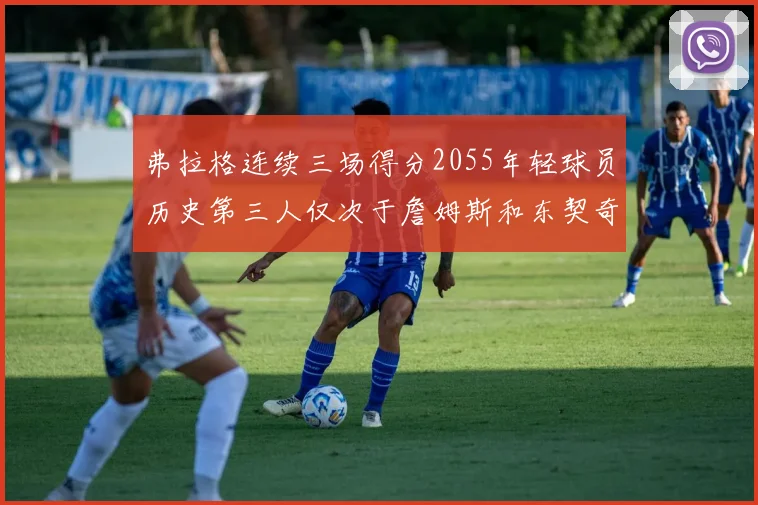 弗拉格连续三场得分2055年轻球员历史第三人仅次于詹姆斯和东契奇