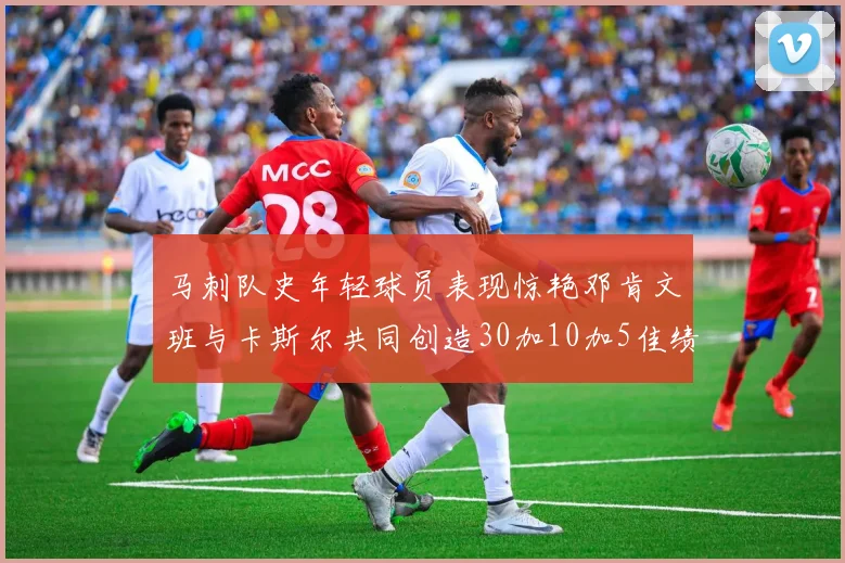马刺队史年轻球员表现惊艳邓肯文班与卡斯尔共同创造30加10加5佳绩