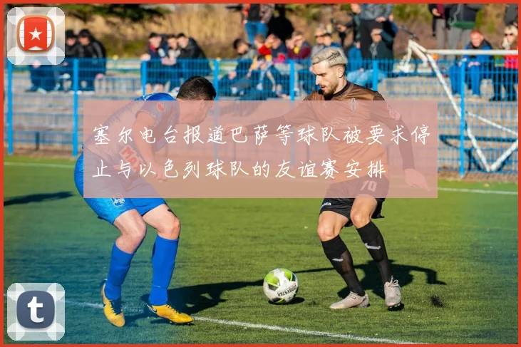 塞尔电台报道巴萨等球队被要求停止与以色列球队的友谊赛安排