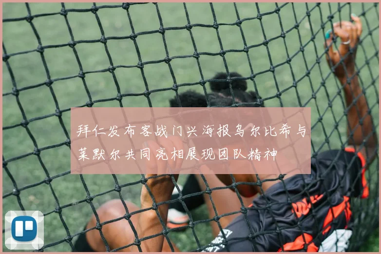 拜仁发布客战门兴海报乌尔比希与莱默尔共同亮相展现团队精神