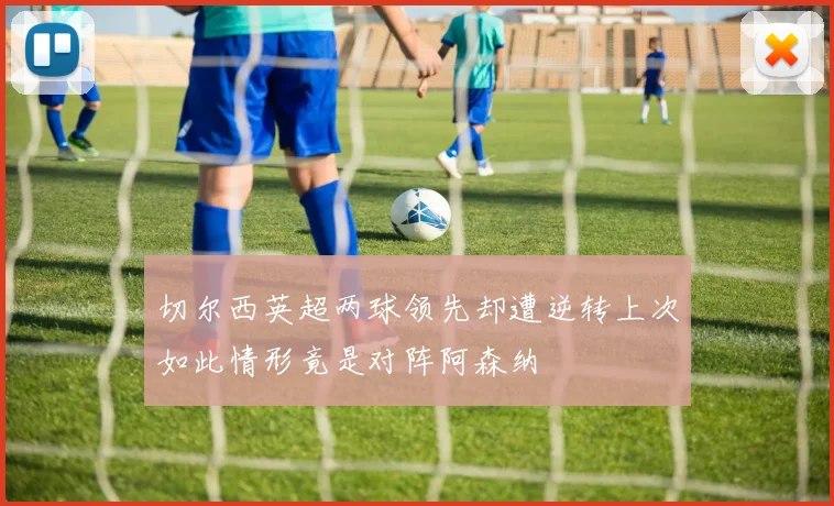 切尔西英超两球领先却遭逆转上次如此情形竟是对阵阿森纳