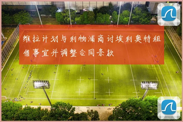维拉计划与利物浦商讨埃利奥特租借事宜并调整合同条款