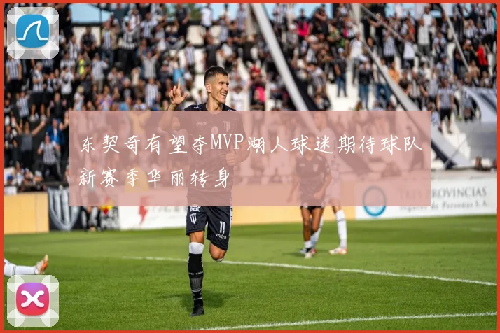 东契奇有望夺MVP湖人球迷期待球队新赛季华丽转身