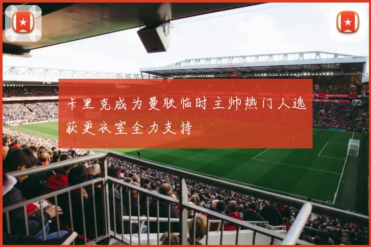 卡里克成为曼联临时主帅热门人选获更衣室全力支持