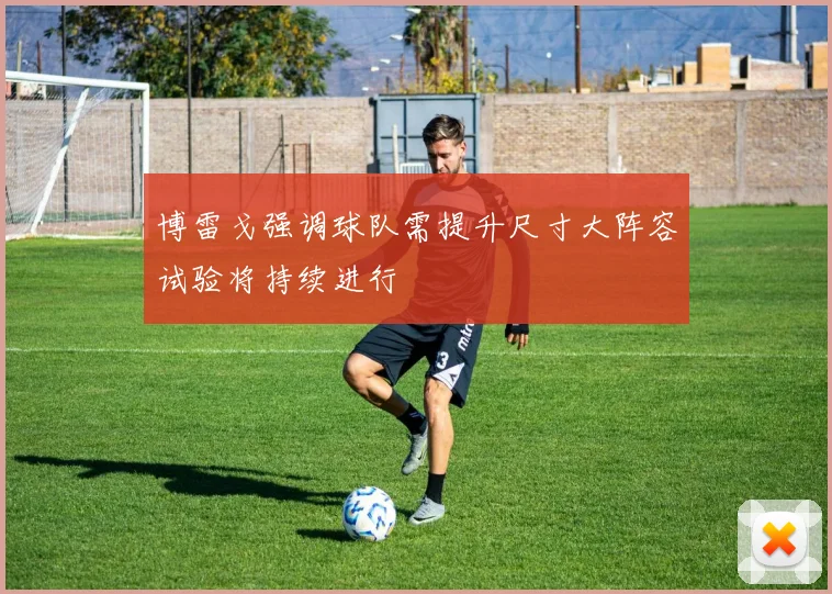 博雷戈强调球队需提升尺寸大阵容试验将持续进行