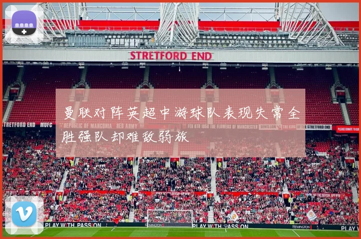 曼联对阵英超中游球队表现失常全胜强队却难敌弱旅
