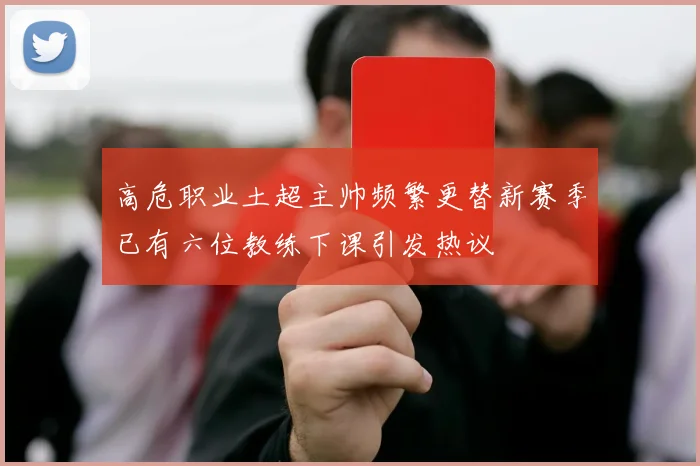 高危职业土超主帅频繁更替新赛季已有六位教练下课引发热议