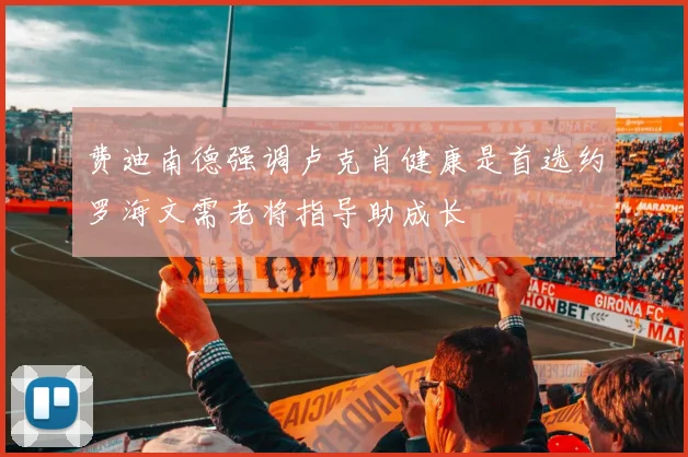 费迪南德强调卢克肖健康是首选约罗海文需老将指导助成长