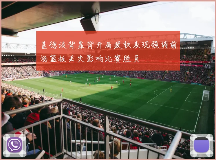 基德谈背靠背开局疲软表现强调前场篮板丢失影响比赛胜负