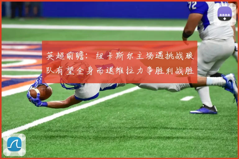 英超前瞻：纽卡斯尔主场遇挑战狼队有望全身而退维拉力争胜利战胜埃弗顿